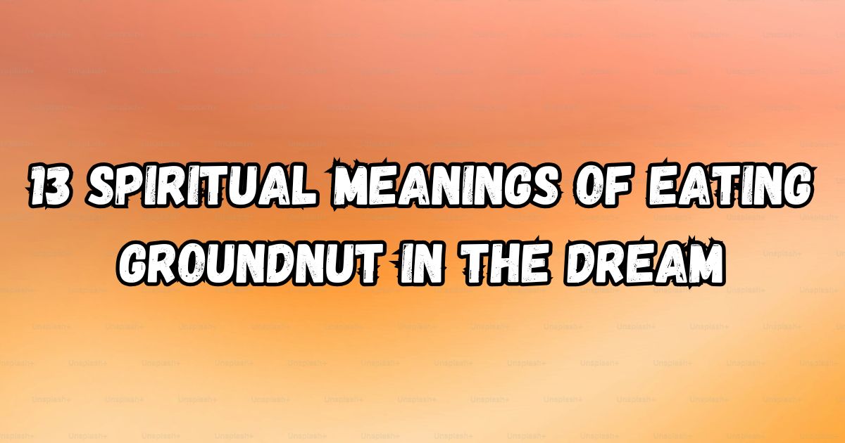 13 Spiritual Meanings of Eating Groundnut in the Dream