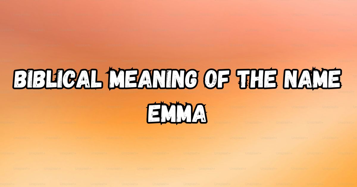 Biblical Meaning of the Name Emma: A Name with a Rich Heritage